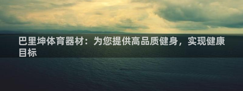 富联什么意思：巴里坤体育器材：为您提供高品质健身，实