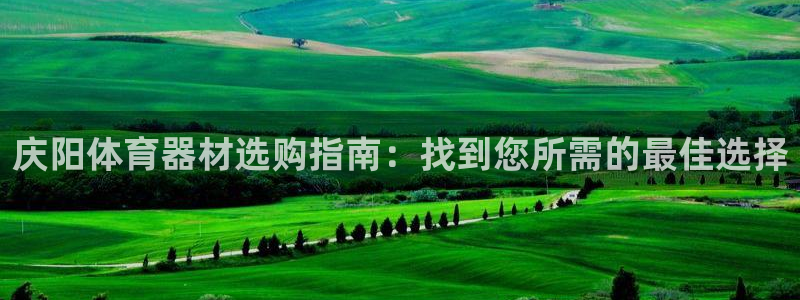 富联官方网站首页登录：庆阳体育器材选购指南：找到您所