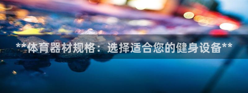 富联平台开户佣金多少：**体育器材规格：选择适合您的