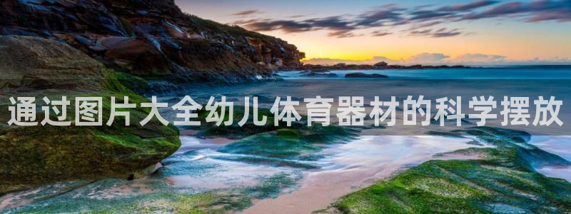 富联官网登录：通过图片大全幼儿体育器材的科学摆放