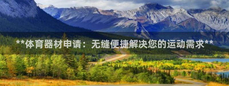 富联平台奇7O777：**体育器材申请：无缝便捷解决