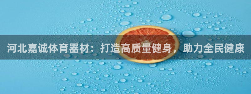 富联平台间7O777：河北嘉诚体育器材：打造高质量健