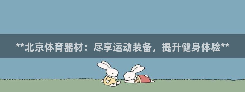 富联平台登录注册：**北京体育器材：尽享运动装备，提