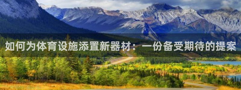 富联平台上级下级是什么：如何为体育设施添置新器材：一