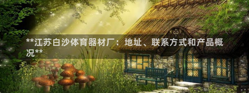 富联官网注册流程：**江苏白沙体育器材厂：地址、联系