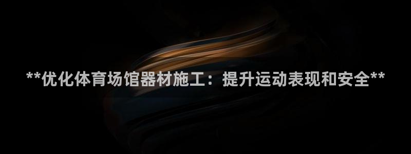 富联娱乐是真的吗还是假的：**优化体育场馆器材施工：