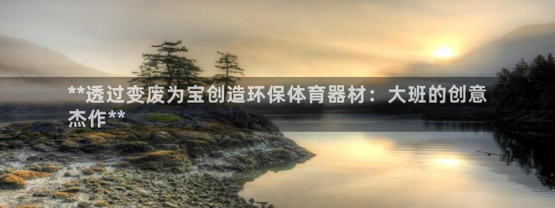 富联娱乐平台开户要钱吗：**透过变废为宝创造环保体育