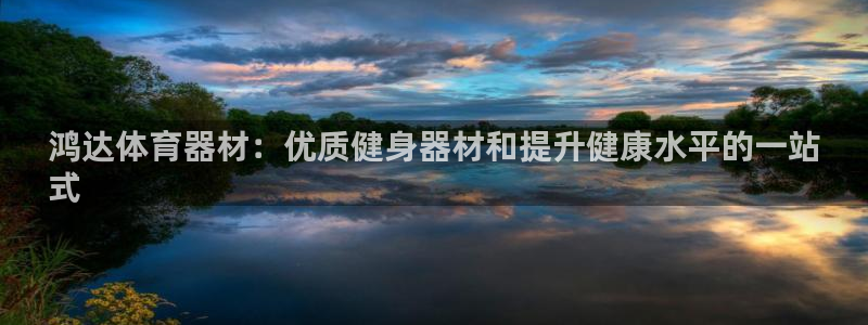 富联娱乐会员账号怎么注销：鸿达体育器材：优质健身器材