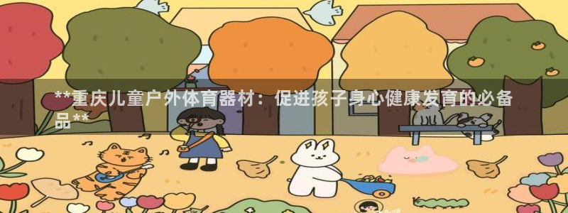 富联娱乐股东构成：**重庆儿童户外体育器材：促进孩子