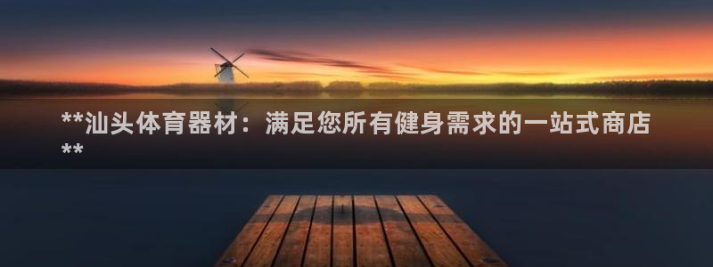 富联申购是什么股票：**汕头体育器材：满足您所有健身