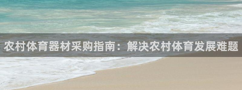 富联平台结7O777：农村体育器材采购指南：解决农村