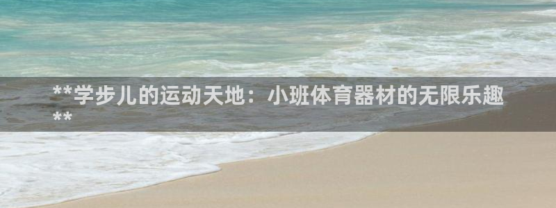 富联娱乐客服微信怎么加：**学步儿的运动天地：小班体