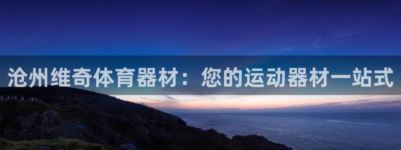 富联平台辉 411o31 富联：沧州维奇体育器材：您