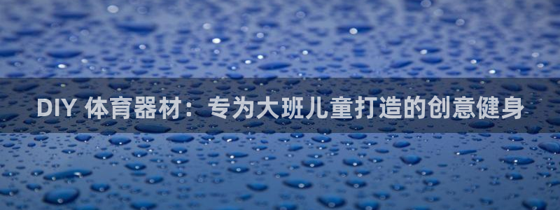 富联科技上市了吗今天：DIY 体育器材：专为大班儿童