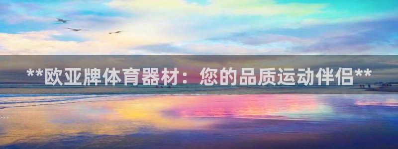 富联包装电话是多少：**欧亚牌体育器材：您的品质运动