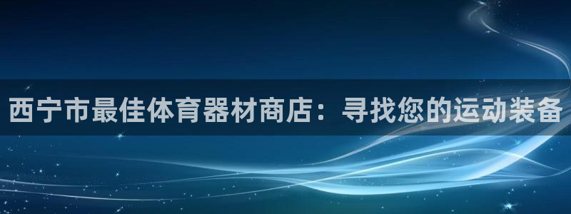 香港富联集团：西宁市最佳体育器材商店：寻找您的运动装