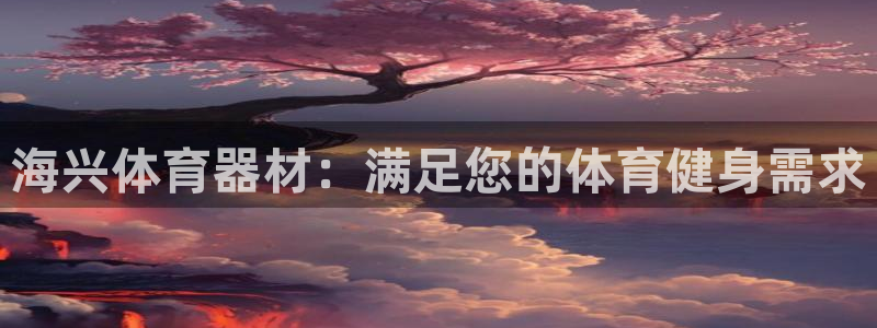 富联娱乐会员多少钱：海兴体育器材：满足您的体育健身需