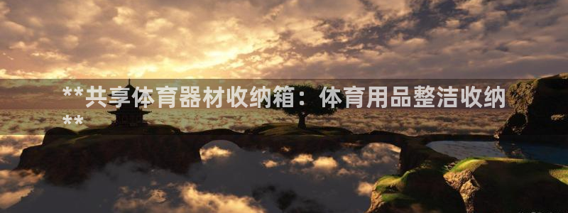 香港富联集团：**共享体育器材收纳箱：体育用品整洁收