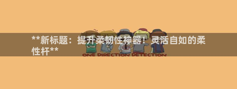 富联娱乐心 5o69I7：**新标题：提升柔韧性神器