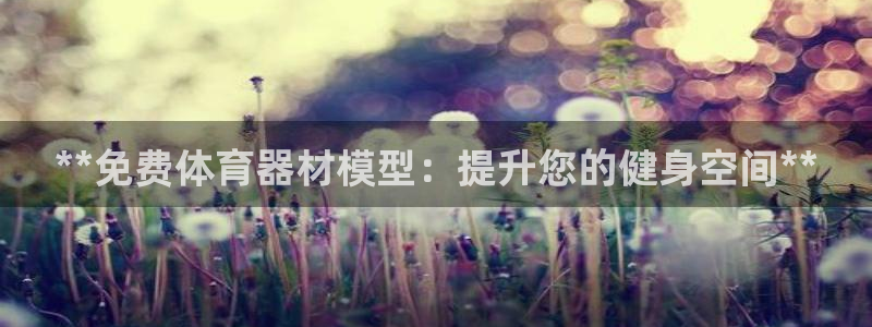 富联娱乐代理怎么做的：**免费体育器材模型：提升您的