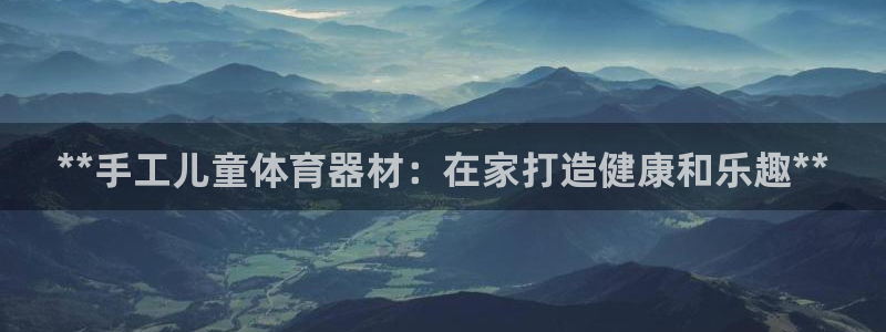 富联官网登录入口网址：**手工儿童体育器材：在家打造