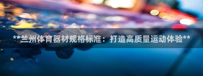 富联科技上市了吗今天：**兰州体育器材规格标准：打造