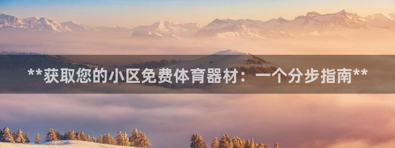 富联官方网站入口：**获取您的小区免费体育器材：一个