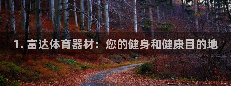 富联平台登录网址是多少：1. 富达体育器材：您的健身