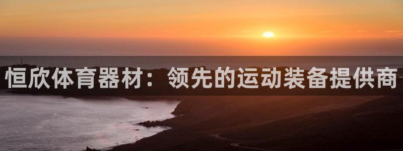 富联平台登录网址是多少：恒欣体育器材：领先的运动装备