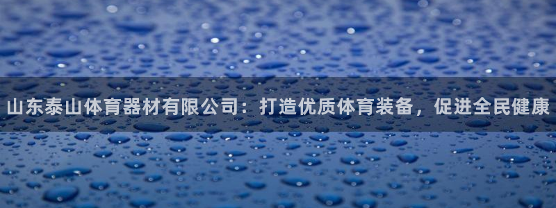 富联娱乐测速软件下载：山东泰山体育器材有限公司：打造优质体育