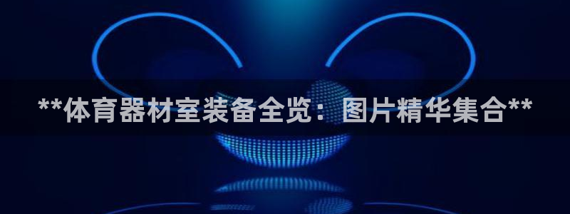 富联官网授权店铺查询：**体育器材室装备全览：图片精