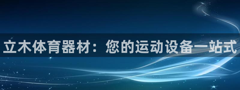 富联平台登录网址查询：立木体育器材：您的运动设备一站
