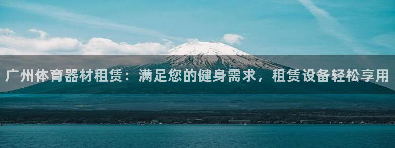 富联娱乐代理怎么做赚钱：广州体育器材租赁：满足您的健