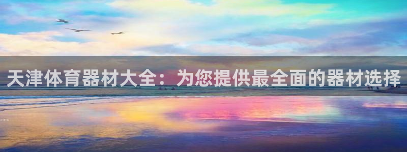 富联平台安装视频教程：天津体育器材大全：为您提供最全