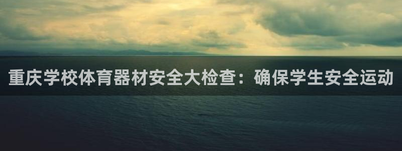 富联平台开户佣金多少：重庆学校体育器材安全大检查：确