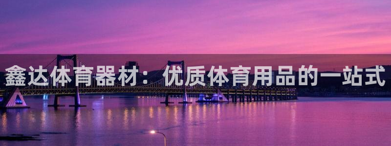 富联娱乐平台能挣到钱吗现在：鑫达体育器材：优质体育用