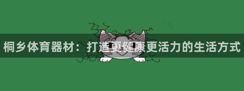 富联官网注册不了账号怎么办：桐乡体育器材：打造更健康