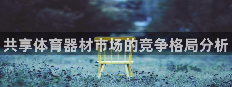 富联平台李 411O31 富联：共享体育器材市场的竞