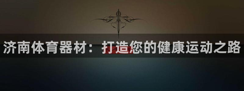 富联娱乐官方网站入口网址：济南体育器材：打造您的健康