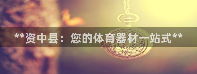 富联官方网站首页入口：**资中县：您的体育器材一站式