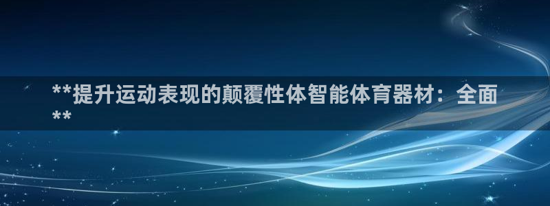 富联官方网站首页登录入口：**提升运动表现的颠覆性体