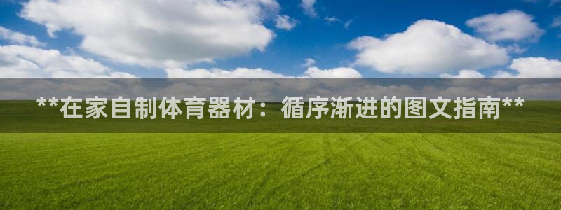 富联娱乐登录注册入口官网下载安装：**在家自制体育器