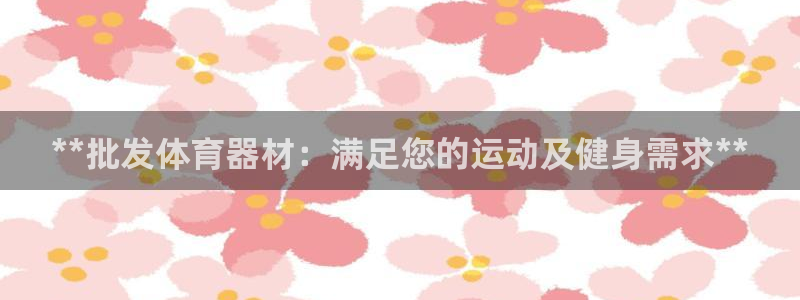 富联平台选 58534I 富联：**批发体育器材：满