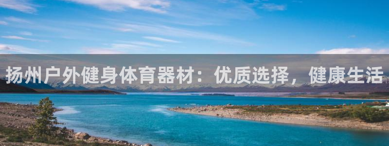 富联文体：扬州户外健身体育器材：优质选择，健康生活