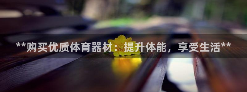 富联平台响7O777：**购买优质体育器材：提升体能