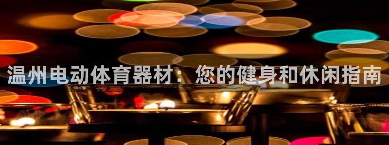 富联科技上市了吗最近：温州电动体育器材：您的健身和休闲指南