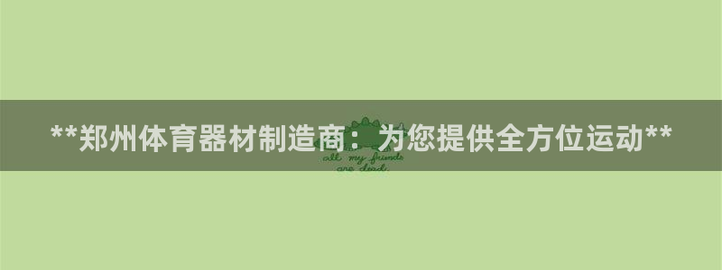 富联平台是什么平台：**郑州体育器材制造商：为您提供