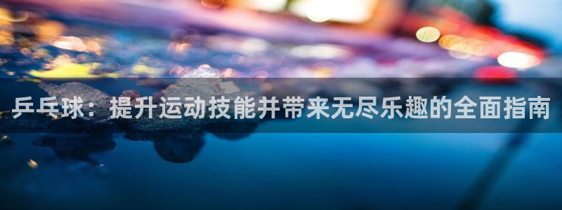 富联娱乐平台能挣到钱吗现在：乒乓球：提升运动技能并带