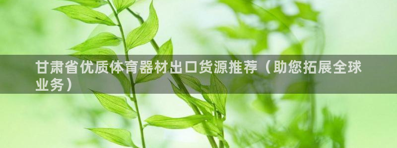 富联娱乐老板叫什么：甘肃省优质体育器材出口货源推荐（