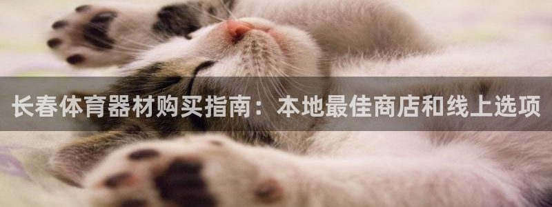 富联娱乐会员怎么取消：长春体育器材购买指南：本地最佳